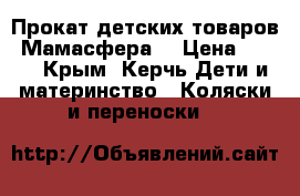 Прокат детских товаров “Мамасфера“ › Цена ­ 500 - Крым, Керчь Дети и материнство » Коляски и переноски   